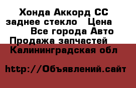 Хонда Аккорд СС7 заднее стекло › Цена ­ 3 000 - Все города Авто » Продажа запчастей   . Калининградская обл.